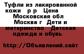 Туфли из лакированной кожи 29р-р › Цена ­ 500 - Московская обл., Москва г. Дети и материнство » Детская одежда и обувь   